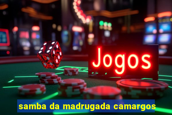 samba da madrugada camargos